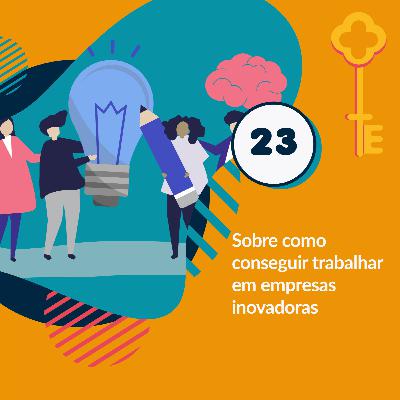23- Sobre conseguir trabalhar em empresas inovadoras 23- Sobre conseguir trabalhar em empresas inovadoras