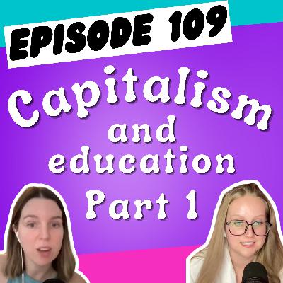 Episode 109: Capitalism and Education (Part 1)
