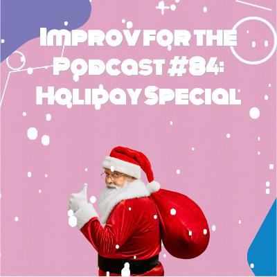 Improv for the Podcast #84: Holiday Special Improv for the Podcast #84: Holiday Special