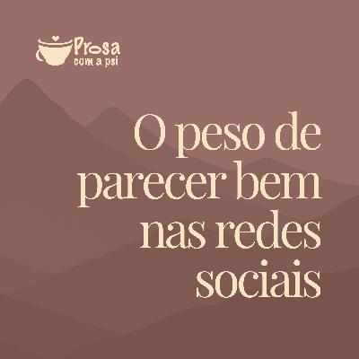 #95 - O peso de parecer bem nas redes sociais