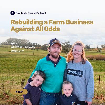 # 159 - Rebuilding a Farm Business Against All Odds with Matt & Hayley Watson