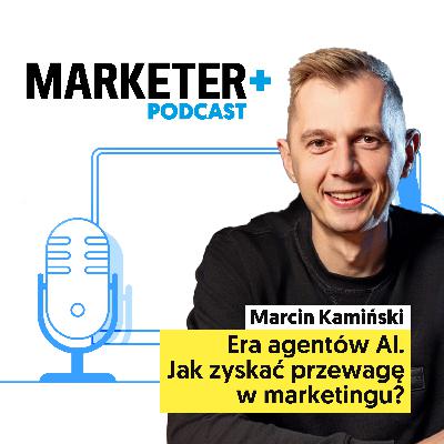 Nadchodzi era agentów AI. Jak zyskać przewagę w marketingu? | Marcin Kamiński