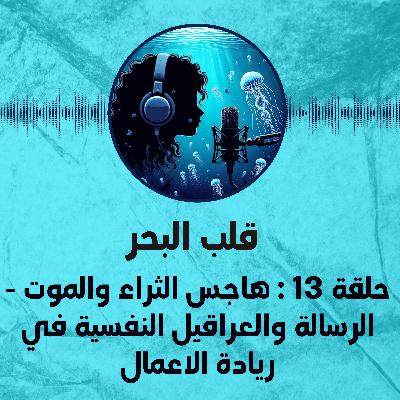 حلقة 13 : هاجس الثراء والموت - الرسالة والعراقيل النفسية في ريادة الاعمال