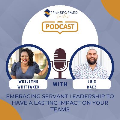 Embracing Servant Leadership To Have a Lasting Impact On Your Teams with Luis Baez