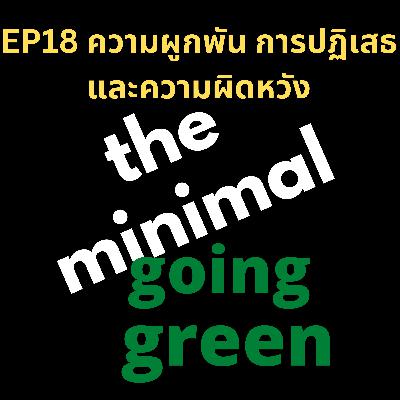 The Minimal Going Green - EP18 ความผูกพัน การปฏิเสธ และความผิดหวัง