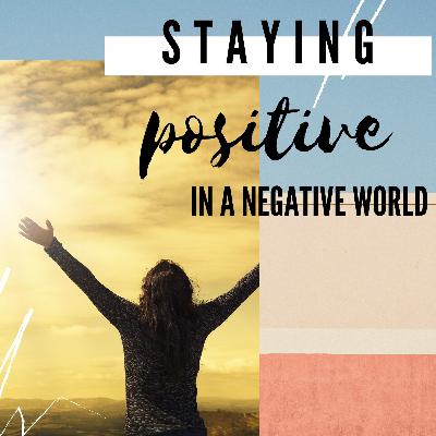 STAYING POSITIVE IN A NEGATIVE WORLD