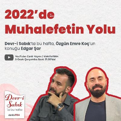 2022'de Muhalefetin Yolu | Konuk: Edgar Şar | Devr-i Sabık #21