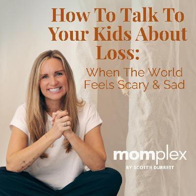 How to Talk to Your Kids About Loss—When the World Feels Scary and Sad