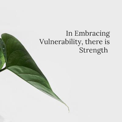 In Embracing Vulnerability, there is Strength