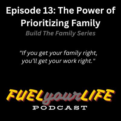 FyL Ep. 13: The Power of Prioritizing Family (Build the Family Series Ep. 1) FyL Ep. 13: The Power of Prioritizing Family (Build the Family Series Ep. 1)