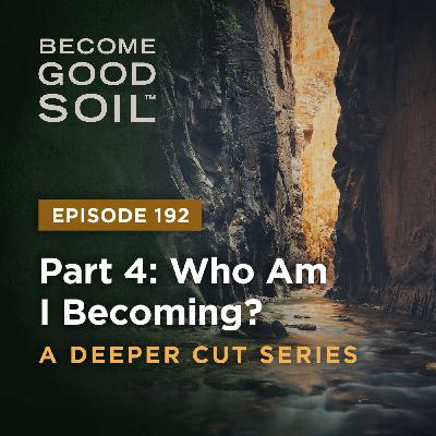192: Who Am I Becoming? – A Deeper Cut Series (Part 4)