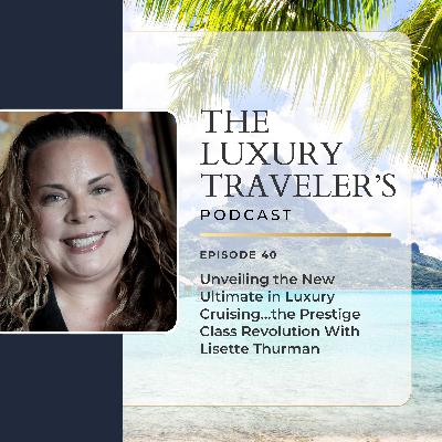 Unveiling the New Ultimate in Luxury Cruising…the Prestige Class Revolution With Lisette Thurman | Ep 40 Unveiling the New Ultimate in Luxury Cruising…the Prestige Class Revolution With Lisette Thurman | Ep 40