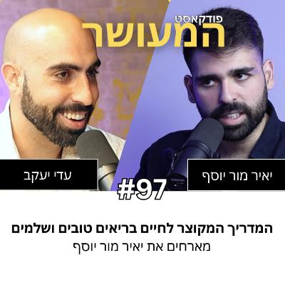 המעושר פרק 97 - המדריך המקוצר לחיים בריאים טובים ושלמים | מארחים את יאיר מור יוסף