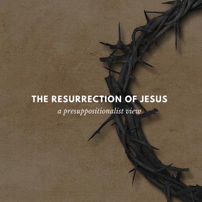 Arguing for the Resurrection | A Presuppositional Defense