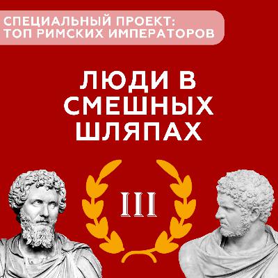 Люди в смешных шляпах #7 - Специальный проект о римских императорах (Часть III) Люди в смешных шляпах #7 - Специальный проект о римских императорах (Часть III)