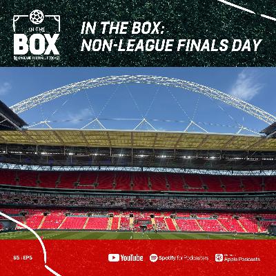 NON - LEAGUE FINALS DAY | S5 EP5 | IN THE BOX - An England Football Podcast NON - LEAGUE FINALS DAY | S5 EP5 | IN THE BOX - An England Football Podcast