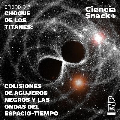 Ciencia Snack | Capítulo 7| Choque de los titanes: colisiones de agujeros negros y las ondas del espacio-tiempo