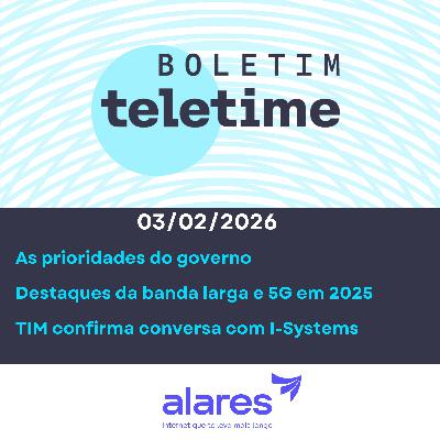03/02/26 | As prioridades do governo | Destaques da banda larga e 5G em 2025 | TIM confirma conversa com I-Systems