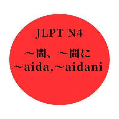 #18 JLPT N4 ”〜間、〜間に" "〜aida,〜aidani"