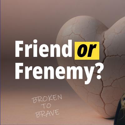 Friend or Frenemy? When It’s Time to Walk Away