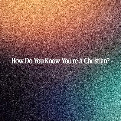 How Do You Know You're a Christian? How Do You Know You're a Christian?