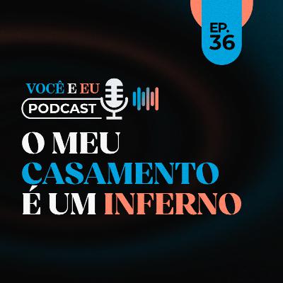 O MEU CASAMENTO É UM INFERNO | Você e Eu Podcast 36 O MEU CASAMENTO É UM INFERNO | Você e Eu Podcast 36