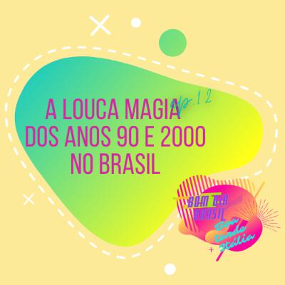 EP 12 - A louca magia dos anos 90 e 2000 no Brasil.