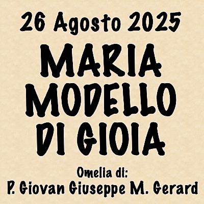 Omelia 26 agosto 2025, MARIA MODELLO DI GIOIA