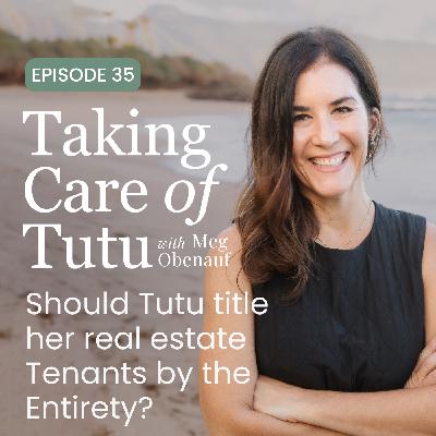 035: Should Tutu title her real estate Tenants by the Entirety? 035: Should Tutu title her real estate Tenants by the Entirety?