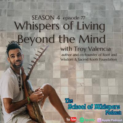 Whispers of Living Beyond the Mind with Troy Valencia, author & cofounder of Root and Wisdom #77