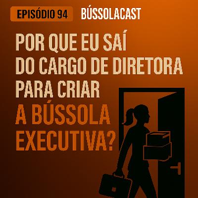 Episódio 94: "Por que eu saí do cargo de diretora para criar a Bússola Executiva? " Episódio 94: "Por que eu saí do cargo de diretora para criar a Bússola Executiva? "