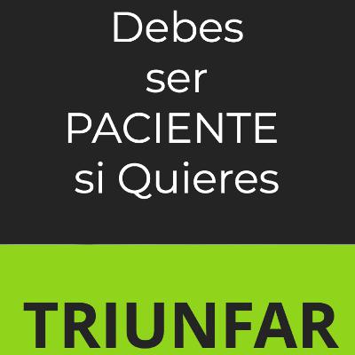 # 86 Debes ser Paciente si Quieres Triunfar