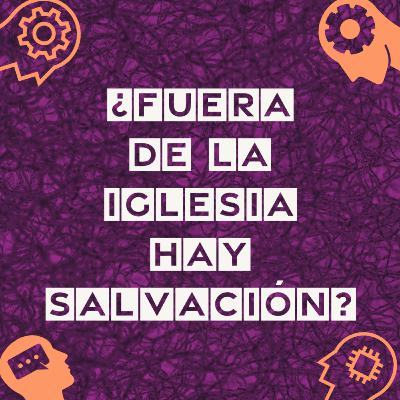11. ¿Fuera de la Iglesia hay salvación?