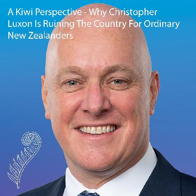 A Kiwi Perspective - Why Christopher Luxon Is Ruining The Country For Ordinary New Zealanders