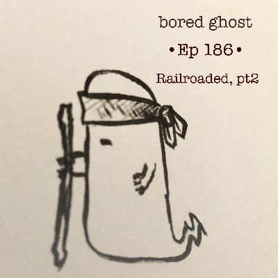 Ep186: Railroaded, pt 2