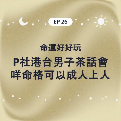 EP26 命運好好玩 P社港台男子茶話會之什麼樣的命格可以成為人上人？