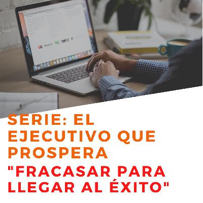 #8 Fracasar para llegar al éxito- EL EJECUTIVO QUE PROSPERA #8 Fracasar para llegar al éxito- EL EJECUTIVO QUE PROSPERA