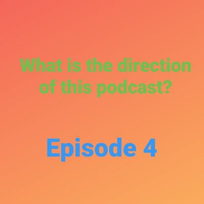 What is the direction of this podcast?: Episode 4