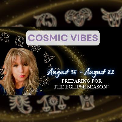 August 16- August 22 - Cosmic Vibes: “Preparing For The Eclipse Season“