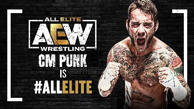 #129 – CM PUNK HAS ARRIVED IN AEW!
