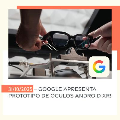 31/10/2025 – Google apresenta protótipo de óculos Android XR! 31/10/2025 – Google apresenta protótipo de óculos Android XR!