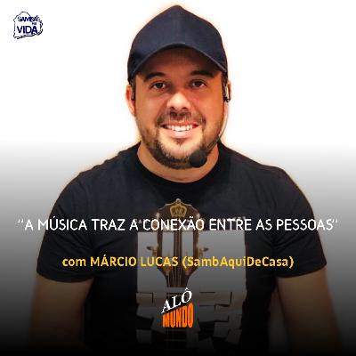 ALÔ MUNDO #142 - MÁRCIO LUCAS (SambAquiDeCasa) - A Música Traz a CONEXÃO Entre as Pessoas