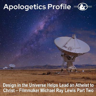 Episode 297: Design in the Universe Helps Lead an Atheist to Christ - Filmmaker Michael Ray Lewis - Part Two