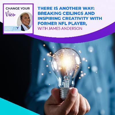 There Is Another Way: Breaking Ceilings And Inspiring Creativity With Former NFL Player, James Anderson