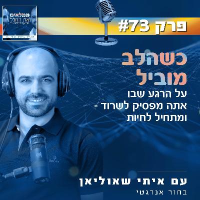 פרק 73: כשהלב מוביל - על הרגע שבו אתה מפסיק לשרוד ומתחיל לחיות | עם איתי שאוליאן, בחור אנרגטי