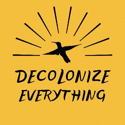 Welcome to Decolonize Everything! Welcome to Decolonize Everything!