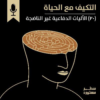 الآليات الدفاعية غير الناضجة | بودكاست التكيُّف مع الحياة | حلقة (20)