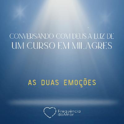 AS DUAS EMOÇÕES - Conversando com Deus à Luz de Um Curso em Milagres | UCEM | Na Frequência do Amor
