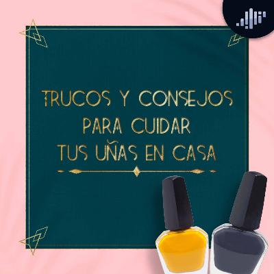 Trucos y consejos para cuidar tus uñas en casa