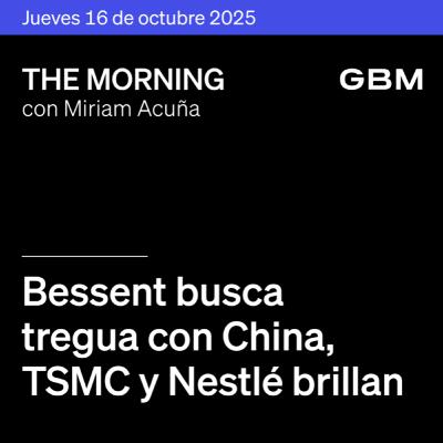 THE MORNING 16-10-25 | Bessent busca tregua con China; TSMC y Nestlé brillan; Orbia prepara venta y Eos Energy Enterprises como Idea.
